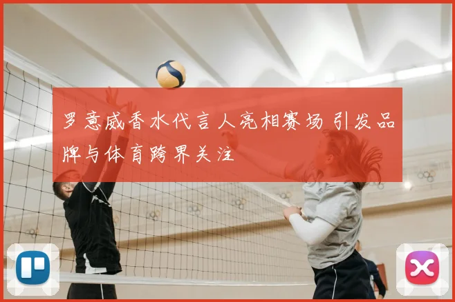罗意威香水代言人亮相赛场 引发品牌与体育跨界关注