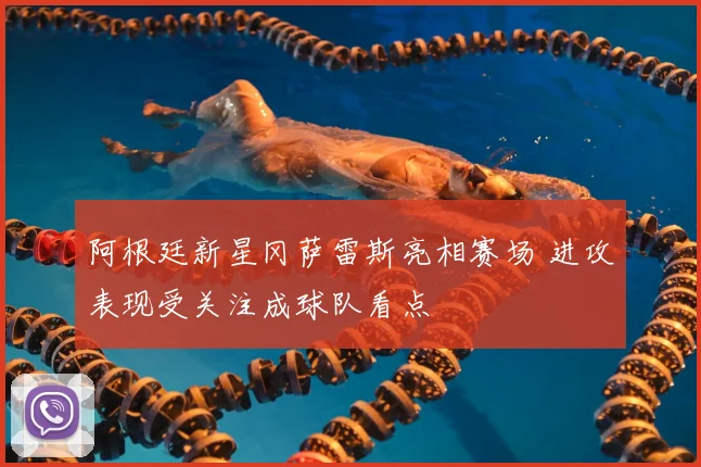 阿根廷新星冈萨雷斯亮相赛场 进攻表现受关注成球队看点