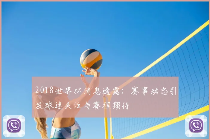 2018世界杯消息透露：赛事动态引发球迷关注与赛程期待