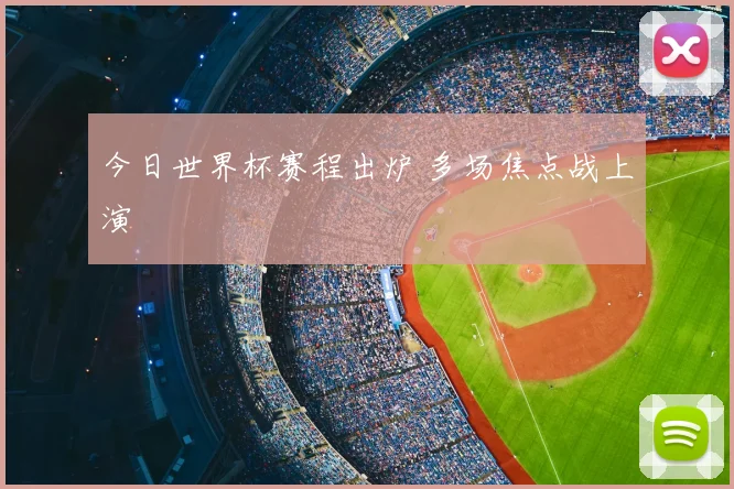 今日世界杯赛程出炉 多场焦点战上演