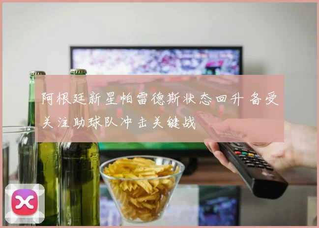 阿根廷新星帕雷德斯状态回升 备受关注助球队冲击关键战