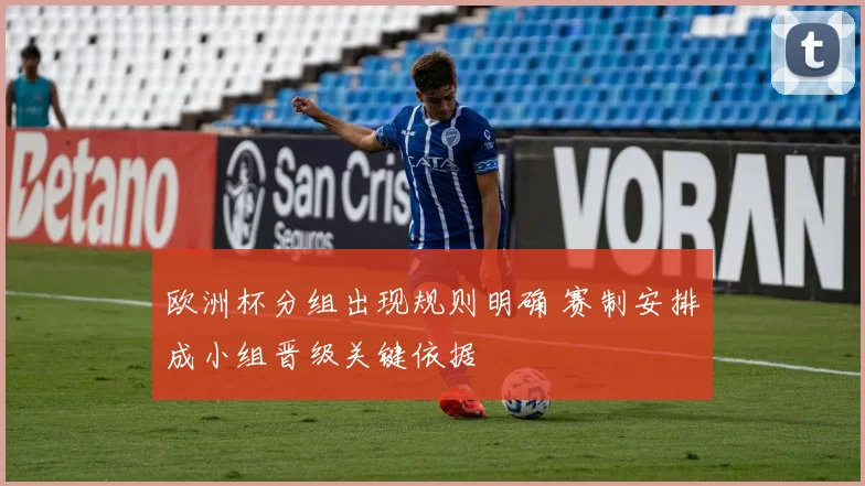 欧洲杯分组出现规则明确 赛制安排成小组晋级关键依据