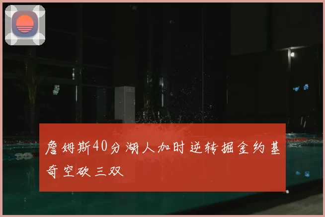 詹姆斯40分湖人加时逆转掘金约基奇空砍三双