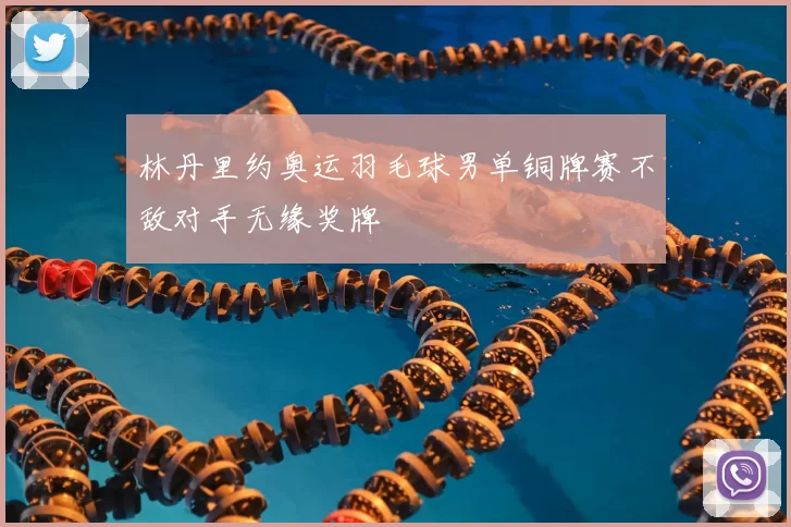 林丹里约奥运羽毛球男单铜牌赛不敌对手无缘奖牌