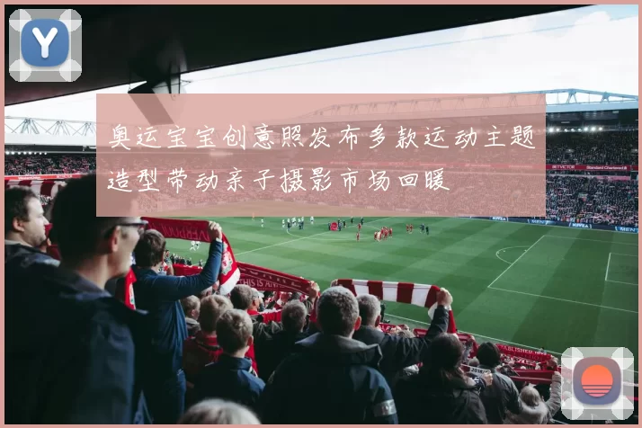 奥运宝宝创意照发布多款运动主题造型带动亲子摄影市场回暖