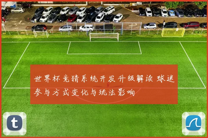 世界杯竞猜系统开发升级解读 球迷参与方式变化与玩法影响