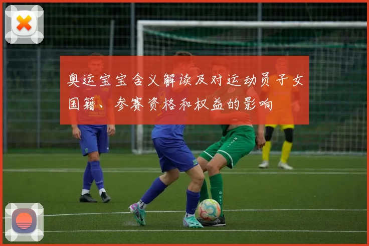 奥运宝宝含义解读及对运动员子女国籍、参赛资格和权益的影响