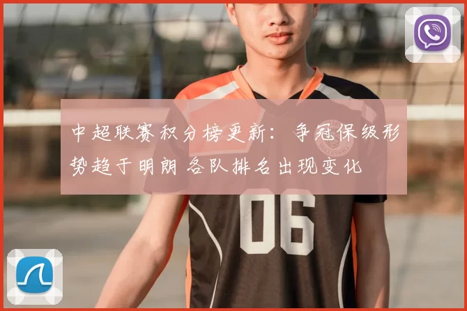 中超联赛积分榜更新：争冠保级形势趋于明朗 各队排名出现变化