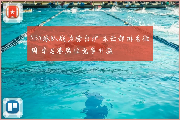 NBA球队战力榜出炉 东西部排名微调 季后赛席位竞争升温