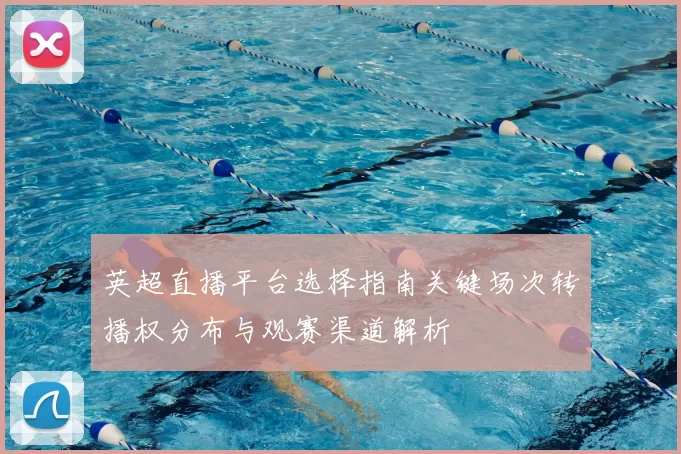 英超直播平台选择指南关键场次转播权分布与观赛渠道解析