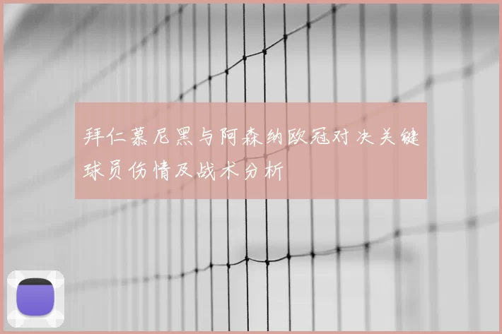 拜仁慕尼黑与阿森纳欧冠对决关键球员伤情及战术分析