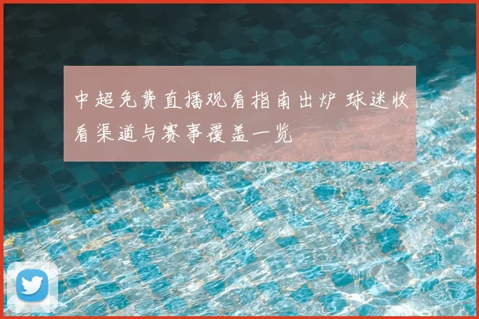 中超免费直播观看指南出炉 球迷收看渠道与赛事覆盖一览