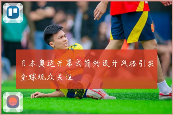 日本奥运开幕式简约设计风格引发全球观众关注