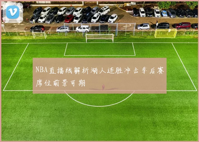 NBA直播线解析湖人连胜冲击季后赛席位前景可期