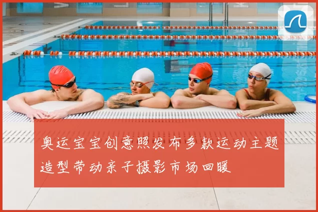 奥运宝宝创意照发布多款运动主题造型带动亲子摄影市场回暖