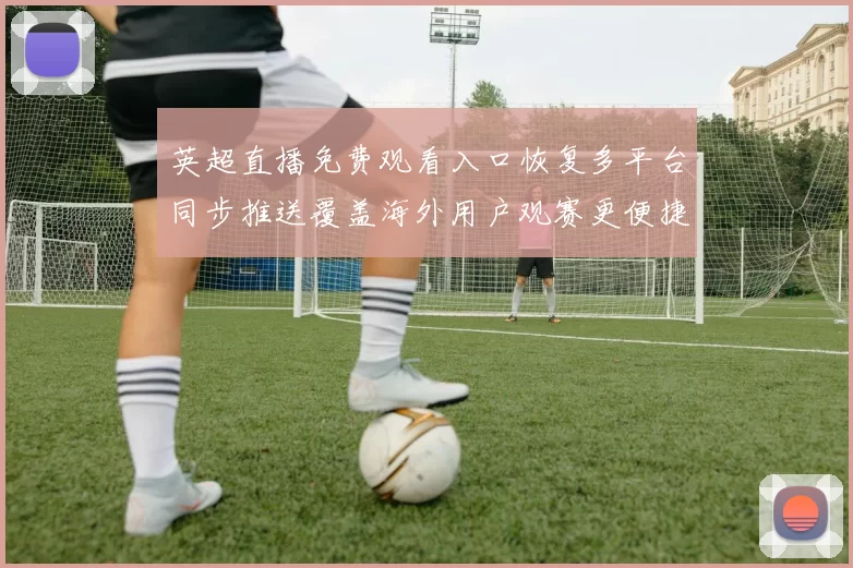 英超直播免费观看入口恢复多平台同步推送覆盖海外用户观赛更便捷