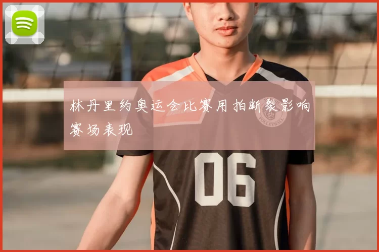 林丹里约奥运会比赛用拍断裂影响赛场表现