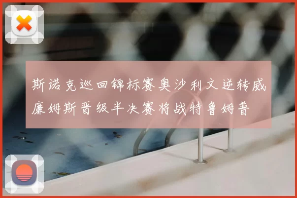 斯诺克巡回锦标赛奥沙利文逆转威廉姆斯晋级半决赛将战特鲁姆普