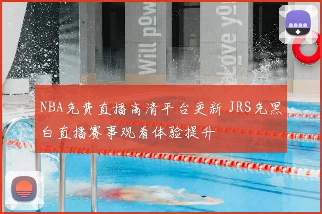 NBA免费直播高清平台更新 JRS免黑白直播赛事观看体验提升