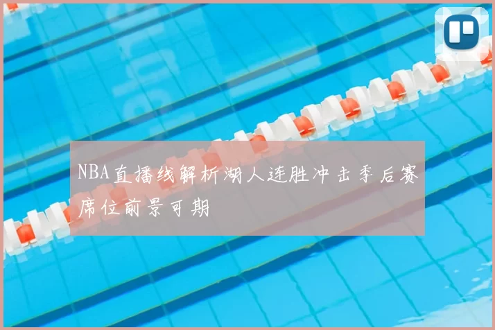 NBA直播线解析湖人连胜冲击季后赛席位前景可期