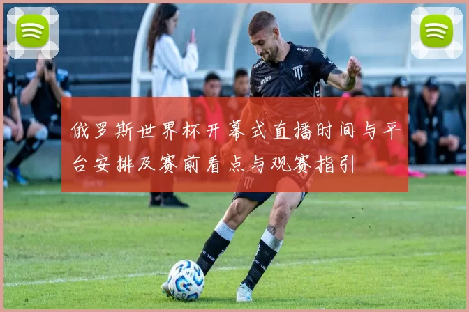 俄罗斯世界杯开幕式直播时间与平台安排及赛前看点与观赛指引