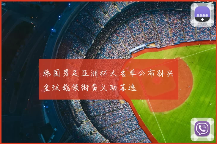 韩国男足亚洲杯大名单公布孙兴慜金玟哉领衔黄义助落选