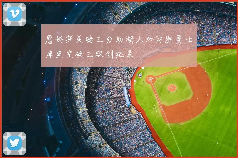 詹姆斯关键三分助湖人加时胜勇士库里空砍三双创纪录