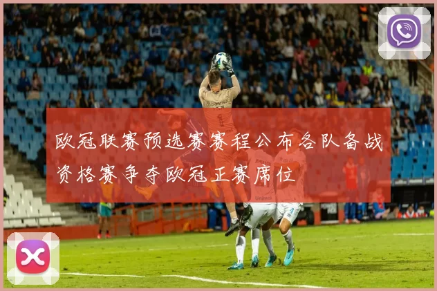 欧冠联赛预选赛赛程公布各队备战资格赛争夺欧冠正赛席位