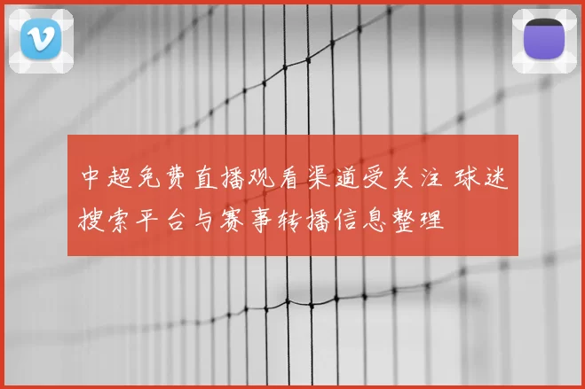 中超免费直播观看渠道受关注 球迷搜索平台与赛事转播信息整理