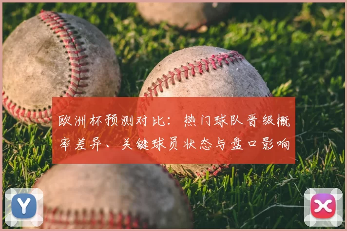欧洲杯预测对比：热门球队晋级概率差异、关键球员状态与盘口影响