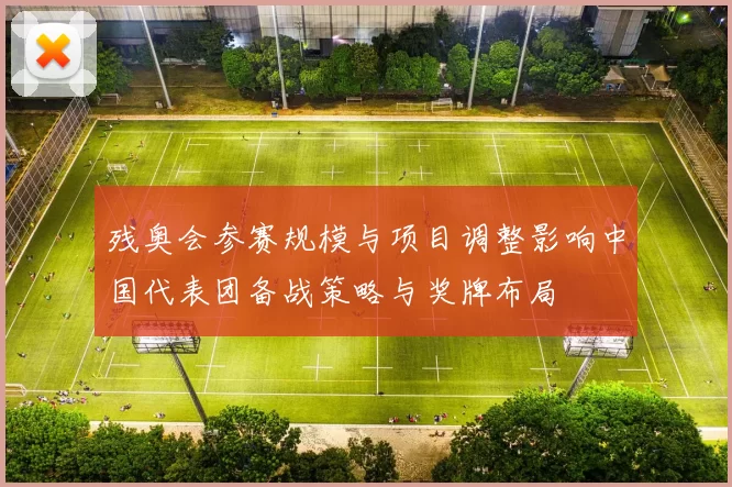 残奥会参赛规模与项目调整影响中国代表团备战策略与奖牌布局