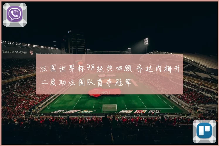 法国世界杯98经典回顾 齐达内梅开二度助法国队首夺冠军