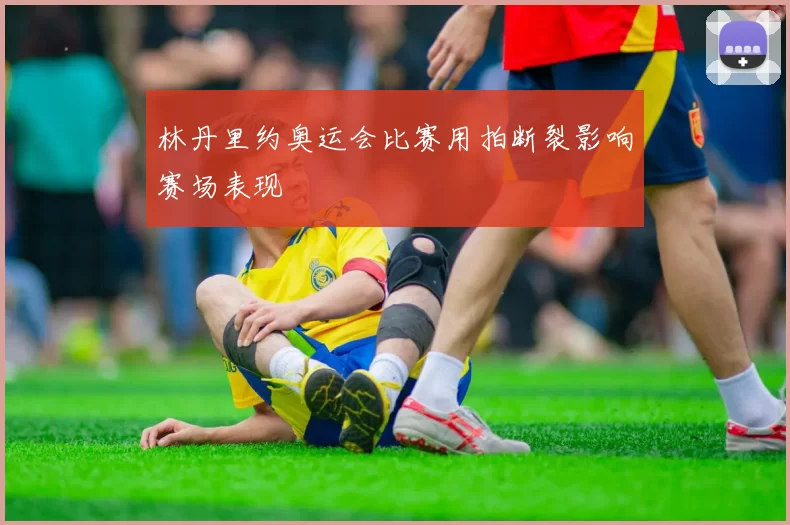 林丹里约奥运会比赛用拍断裂影响赛场表现